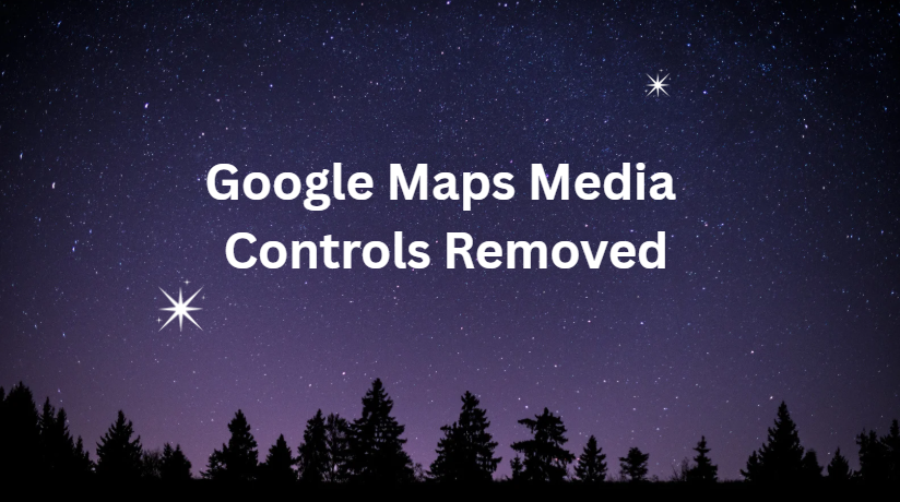 Google Maps Media Controls Removed